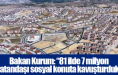 Bakan Kurum: “81 ilde 7 milyon vatandaşı sosyal konuta kavuşturduk”
